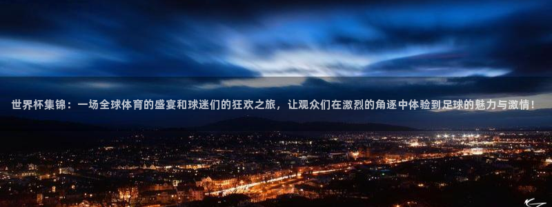 足球世界杯时间：世界杯集锦：一场全球体育的盛宴和球迷们的狂欢之旅，让观众们在激烈的角逐中体验到足球的魅力与激情！