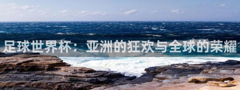 足球世界杯2026年赛程时间表：足球世界杯：亚洲的狂欢与全球的荣耀