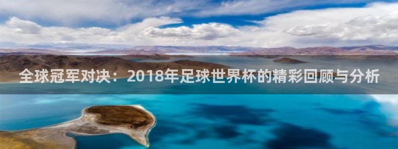 2026世界杯欧洲预选赛赛程表：全球冠军对决：2018年足球世界杯的精彩回顾与分析