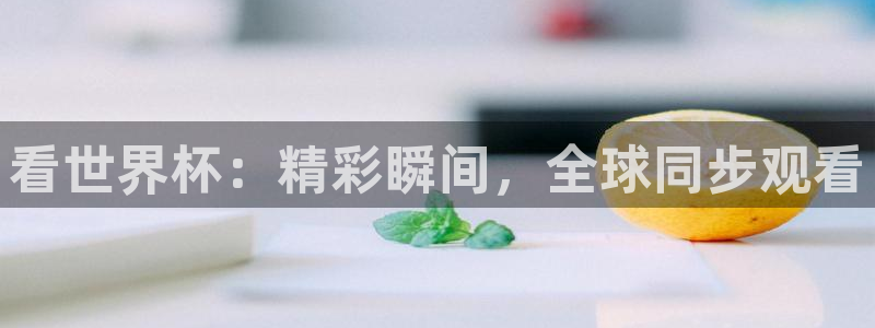 世界杯直播高清：看世界杯：精彩瞬间，全球同步观看