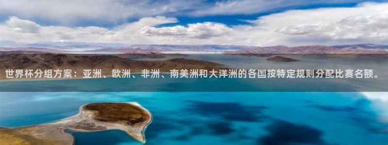 世界杯球队：世界杯分组方案：亚洲、欧洲、非洲、南美洲和大洋洲的各国按特定规则分配比赛名额。